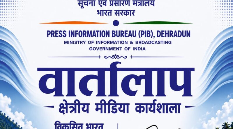 पी.आई.बी देहरादून चमोली में क्षेत्रीय मीडिया कार्यशाला ‘वार्तालाप’ 20 अगस्त को आयोजित करेगा